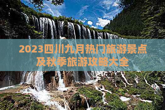 2023四川九月热门旅游景点及秋季旅游攻略大全