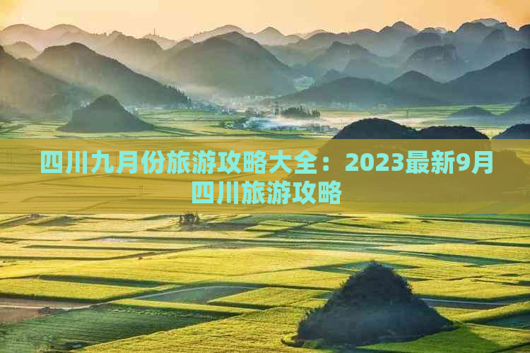 四川九月份旅游攻略大全：2023最新9月四川旅游攻略