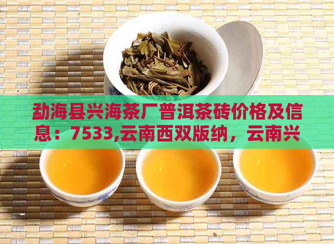 勐海县兴海茶厂普洱茶砖价格及信息：7533,云南西双版纳，云南兴海茶厂