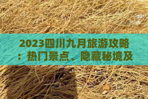 2023四川九月旅游攻略：热门景点、隐藏秘境及当地特色活动一览