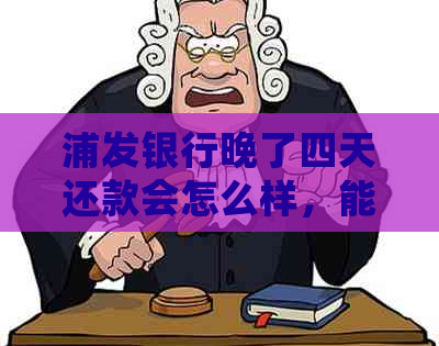 浦发银行晚了四天还款会怎么样，能否退还违约金？