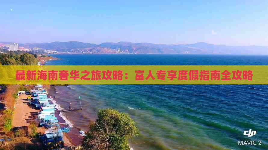 最新海南奢华之旅攻略：富人专享度假指南全攻略