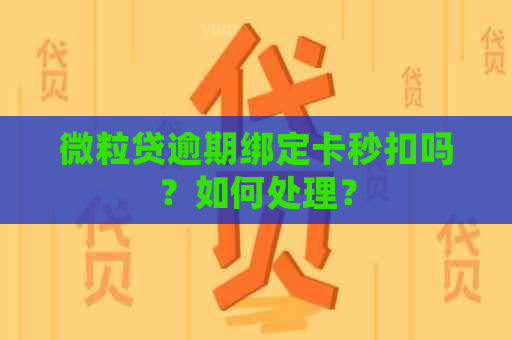 微粒贷逾期绑定卡秒扣吗？如何处理？