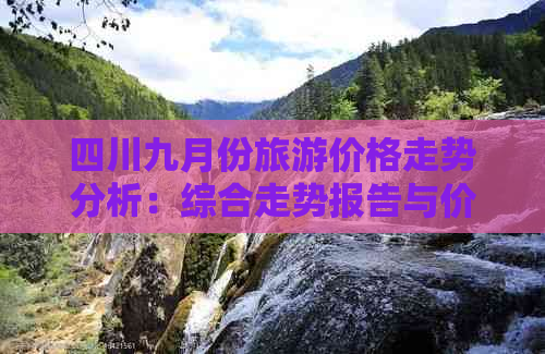 四川九月份旅游价格走势分析：综合走势报告与价格预测