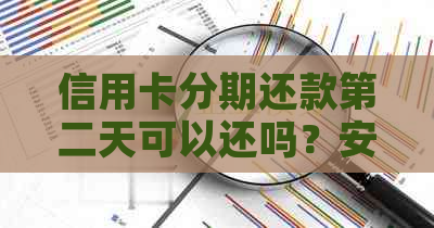 信用卡分期还款第二天可以还吗？安全吗？如何操作？