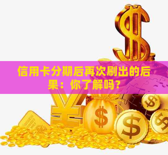 信用卡分期后再次刷出的后果：你了解吗？