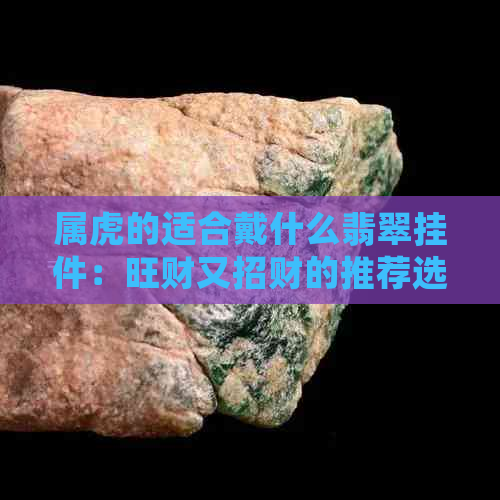 属虎的适合戴什么翡翠挂件：旺财又招财的推荐选择