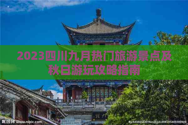 2023四川九月热门旅游景点及秋日游玩攻略指南