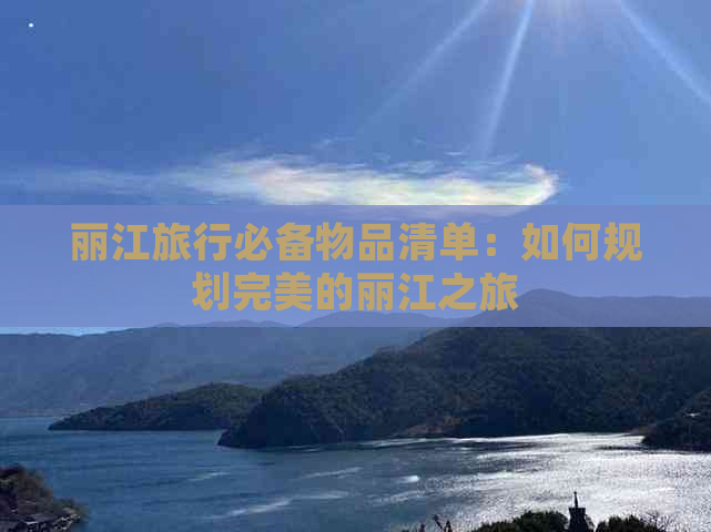 丽江旅行必备物品清单：如何规划完美的丽江之旅