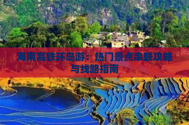 海南高铁环岛游：热门景点串联攻略与线路指南