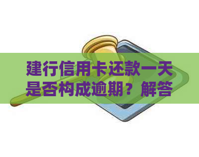 建行信用卡还款一天是否构成逾期？解答疑惑与关键因素分析