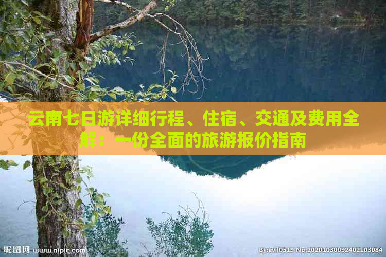 云南七日游详细行程、住宿、交通及费用全解：一份全面的旅游报价指南