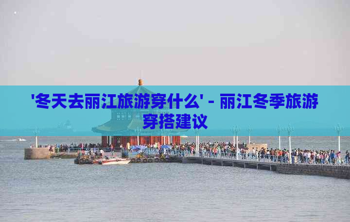 '冬天去丽江旅游穿什么' - 丽江冬季旅游穿搭建议