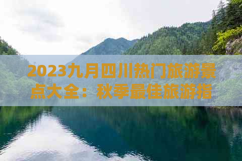 2023九月四川热门旅游景点大全：秋季更佳旅游指南与推荐路线