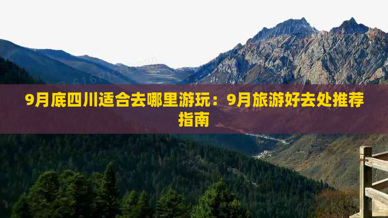 9月底四川适合去哪里游玩：9月旅游好去处推荐指南