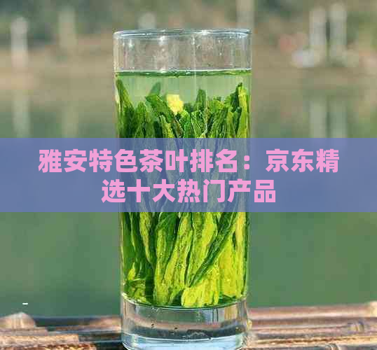 雅安特色茶叶排名：京东精选十大热门产品