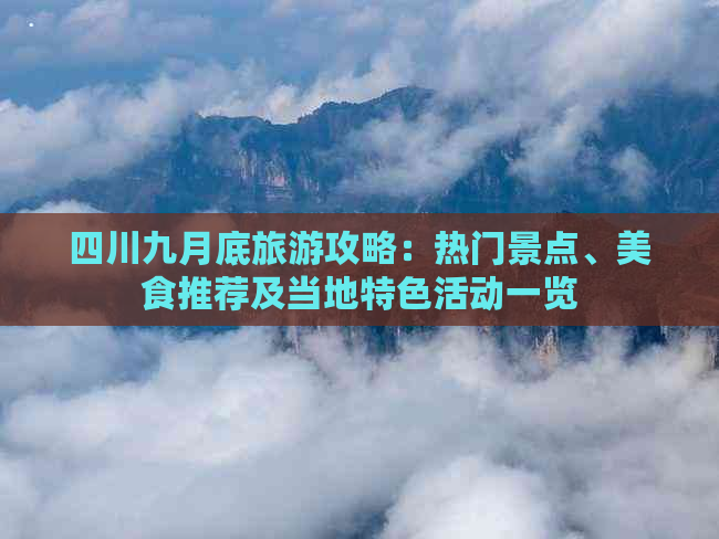 四川九月底旅游攻略：热门景点、美食推荐及当地特色活动一览