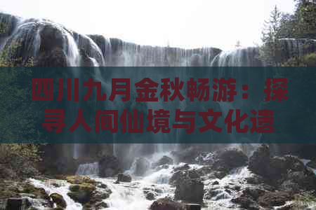 四川九月金秋畅游：探寻人间仙境与文化遗产的绝佳目的地