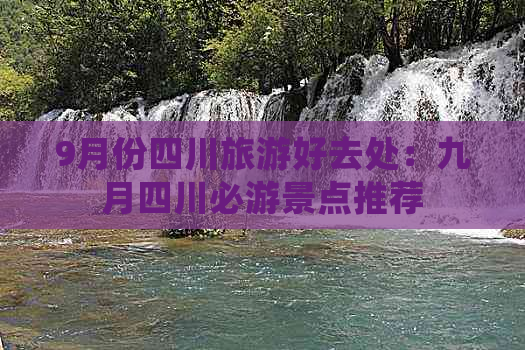 9月份四川旅游好去处：九月四川必游景点推荐