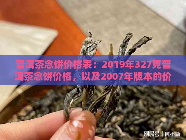 普洱茶念饼价格表：2019年327克普洱茶念饼价格，以及2007年版本的价格