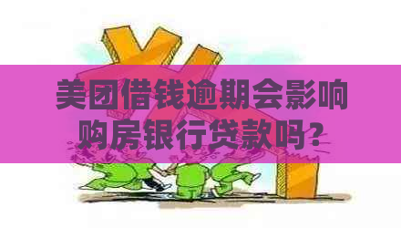 美团借钱逾期会影响购房银行贷款吗？