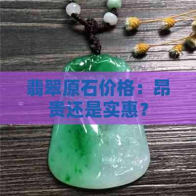 翡翠原石价格：昂贵还是实惠？