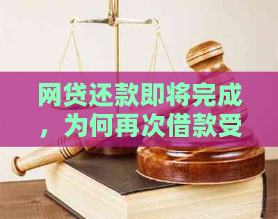 网贷还款即将完成，为何再次借款受到限制？