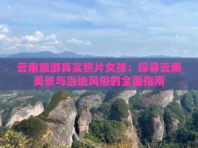 云南旅游真实照片女孩：探寻云南美景与当地风俗的全面指南