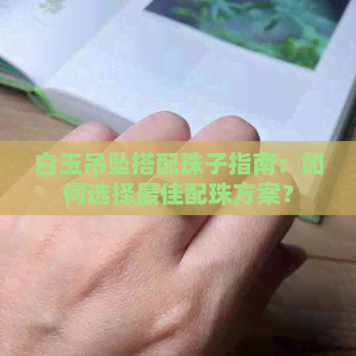 白玉吊坠搭配珠子指南：如何选择更佳配珠方案？