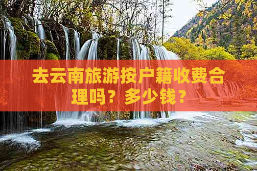 去云南旅游按户籍收费合理吗？多少钱？