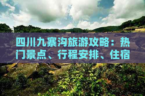 四川九寨沟旅游攻略：热门景点、行程安排、住宿餐饮一站式指南