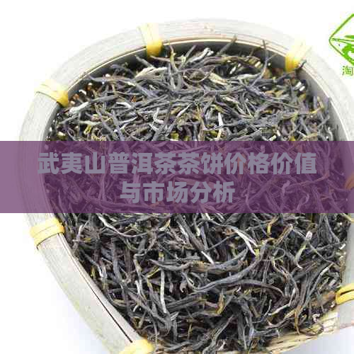 武夷山普洱茶茶饼价格价值与市场分析