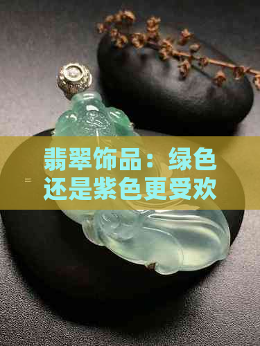 翡翠饰品：绿色还是紫色更受欢迎？