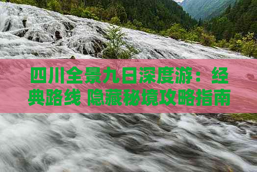 四川全景九日深度游：经典路线 隐藏秘境攻略指南