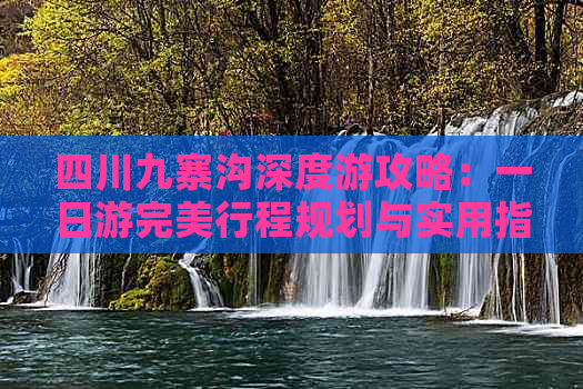 四川九寨沟深度游攻略：一日游完美行程规划与实用指南