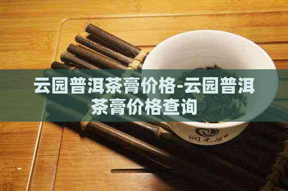 云园普洱茶膏价格-云园普洱茶膏价格查询