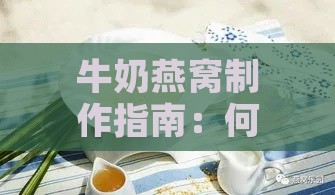 牛奶燕窝制作指南：何时添加牛奶及燕窝的更佳搭配方法