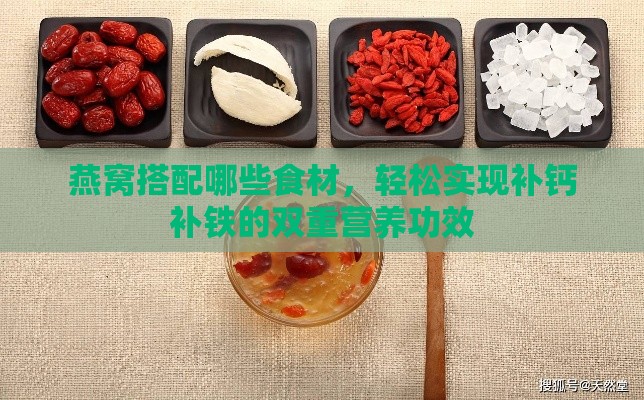 燕窝搭配哪些食材，轻松实现补钙补铁的双重营养功效