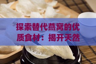 探索替代燕窝的优质食材：揭开天然滋补新选择