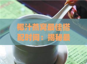 椰汁燕窝更佳搭配时间：揭秘更佳饮用时机