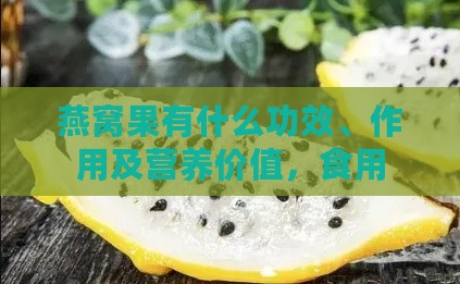 燕窝果有什么功效、作用及营养价值，食用禁忌与食用后效果