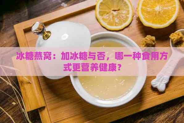 冰糖燕窝：加冰糖与否，哪一种食用方式更营养健康？