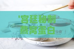 '宫廷秘制燕窝蛋白滋养饮品'