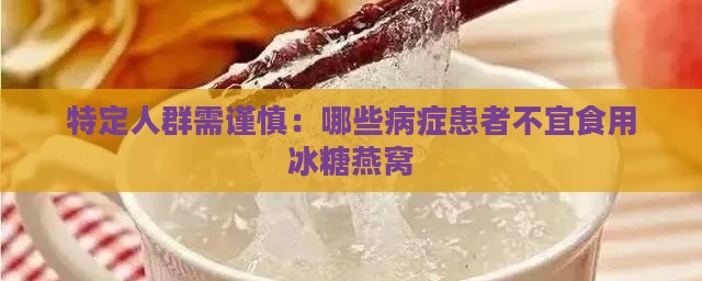 特定人群需谨慎：哪些病症患者不宜食用冰糖燕窝