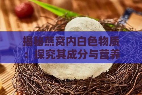 揭秘燕窝内白色物质：探究其成分与营养价值