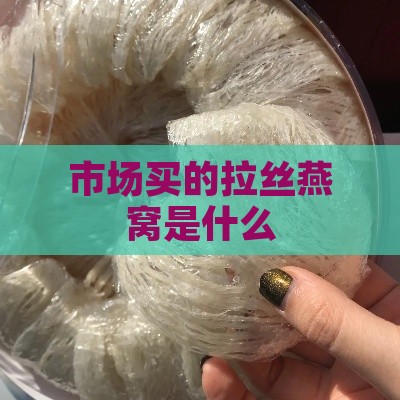 市场买的拉丝燕窝是什么