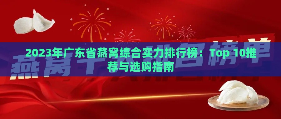 2023年广东省燕窝综合实力排行榜：Top 10推荐与选购指南