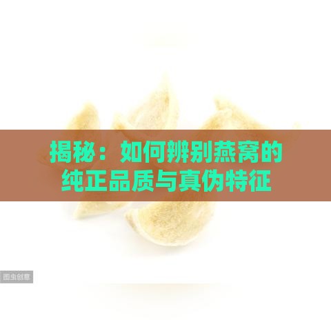 揭秘：如何辨别燕窝的纯正品质与真伪特征