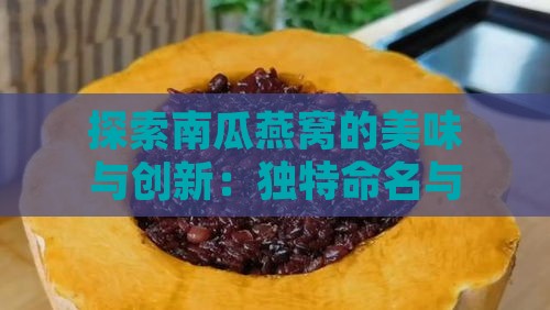 探索南瓜燕窝的美味与创新：独特命名与创意食谱一览