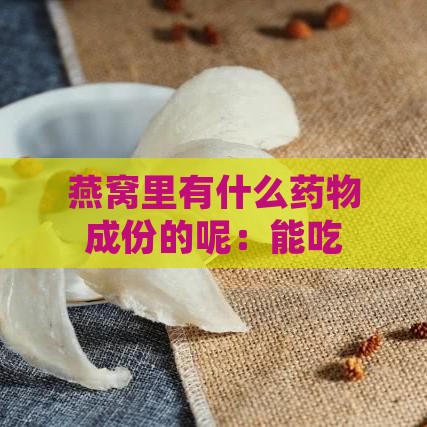 燕窝里有什么药物成份的呢：能吃吗，含哪些成分组成？